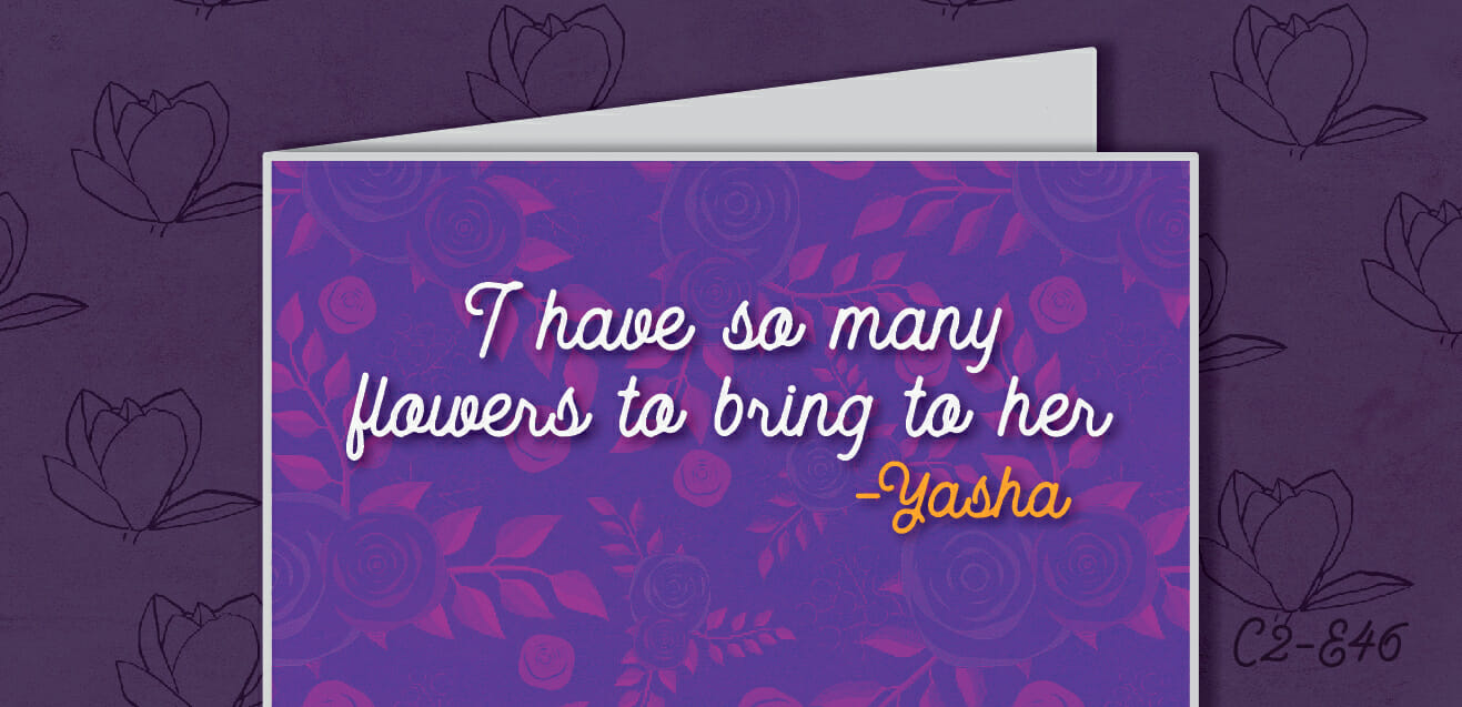 "I have so many flowers to bring her." - Yasha